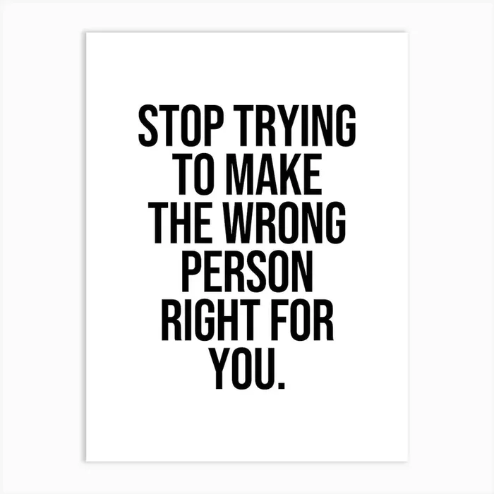 Stop Trying To Make The Wrong Person Right For You Art Print by Paigaam Studio